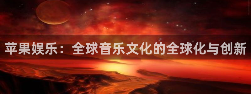 天辰娱乐是大平台吗：苹果娱乐：全球音乐文化的全球化与创新