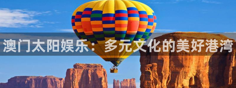 壹号注册入口app下载：澳门太阳娱乐：多元文化的美好港湾