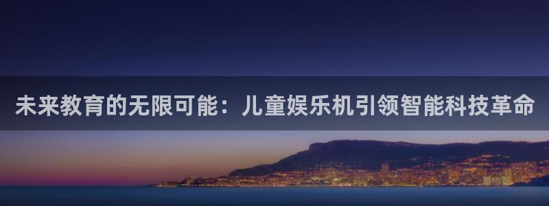 天辰娱乐注册登录入口：未来教育的无限可能：儿童娱乐机引领智能科技革命