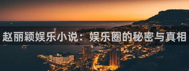 天辰娱乐(com.youad.authst)：赵丽颖娱乐小说：娱乐圈的秘密与真相