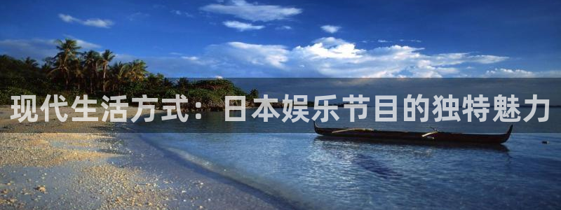 天辰娱乐怎么下载：现代生活方式：日本娱乐节目的独特魅力