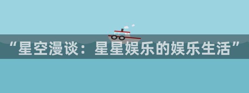 天辰娱乐app下载：“星空漫谈：星星娱乐的娱乐生活”