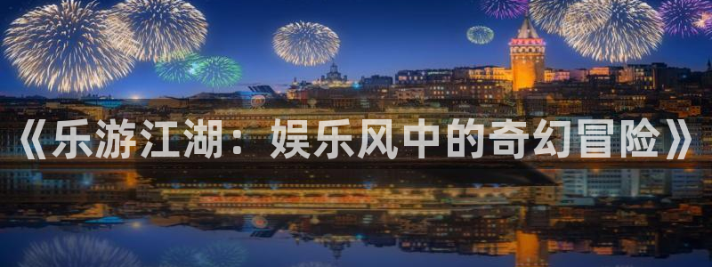 天辰娱乐的平台：《乐游江湖：娱乐风中的奇幻冒险》
