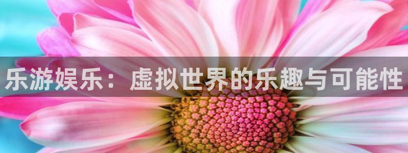 天辰娱乐.ccm苹果版：乐游娱乐：虚拟世界的乐趣与可能性