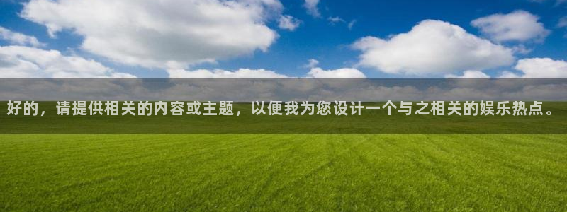 壹号大舞台下载链接：好的，请提供相关的内容或主题，以便我为您设计一个与之相关的娱乐热点。