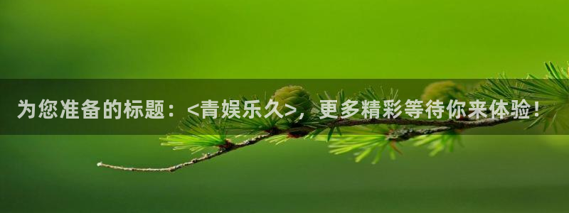 壹号大舞台怎么下载：为您准备的标题：<青娱乐久>，更多精彩等待你来体验！
