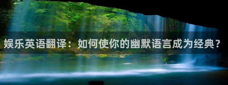 天辰娱乐加拿大在线预测：娱乐英语翻译：如何使你的幽默语言成为经典？