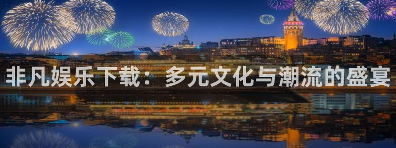 壹号top娱乐：非凡娱乐下载：多元文化与潮流的盛宴