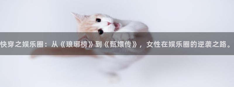 壹号app下载官方网站：快穿之娱乐圈：从《琅琊榜》到《甄嬛传》，女性在娱乐圈的逆袭之路。